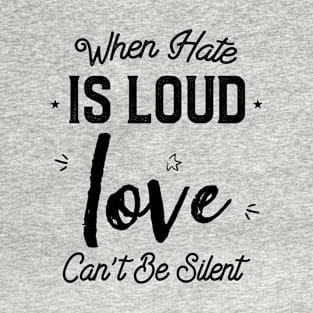 When Hate is Loud Love Can Not Be Silent T-Shirt